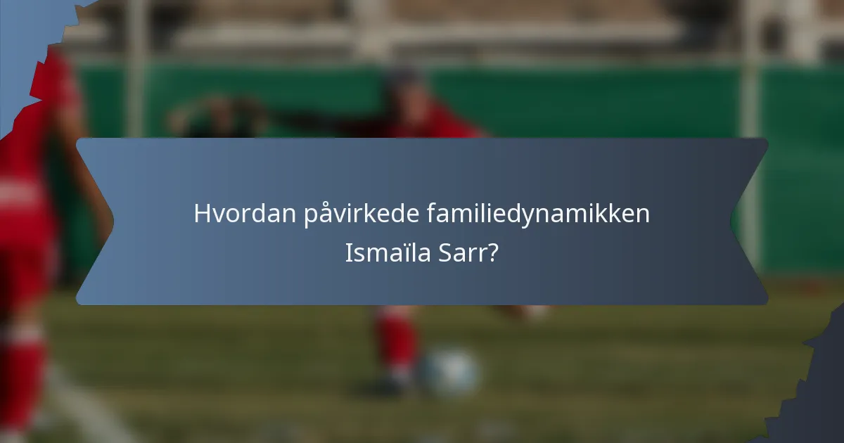 Hvordan påvirkede familiedynamikken Ismaïla Sarr?