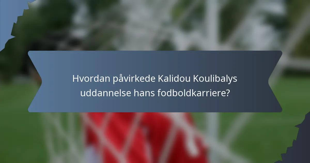 Hvordan påvirkede Kalidou Koulibalys uddannelse hans fodboldkarriere?