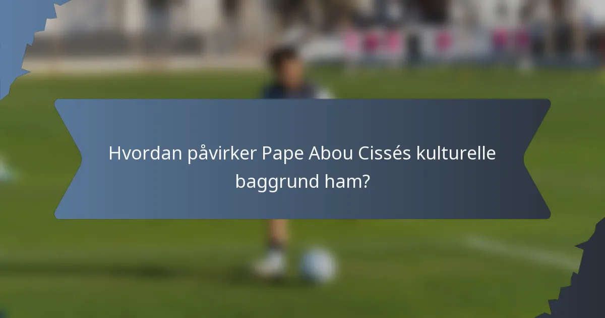 Hvordan påvirker Pape Abou Cissés kulturelle baggrund ham?