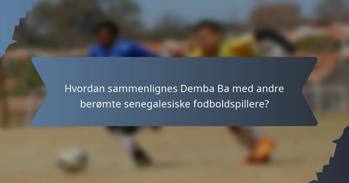 Hvordan sammenlignes Demba Ba med andre berømte senegalesiske fodboldspillere?