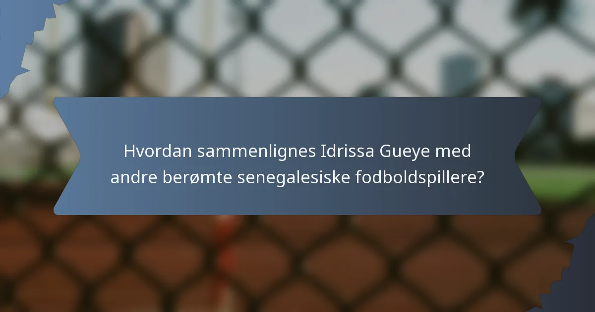 Hvordan sammenlignes Idrissa Gueye med andre berømte senegalesiske fodboldspillere?