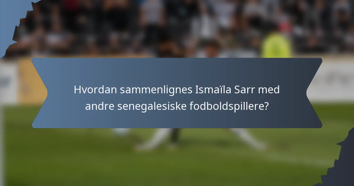 Hvordan sammenlignes Ismaïla Sarr med andre senegalesiske fodboldspillere?