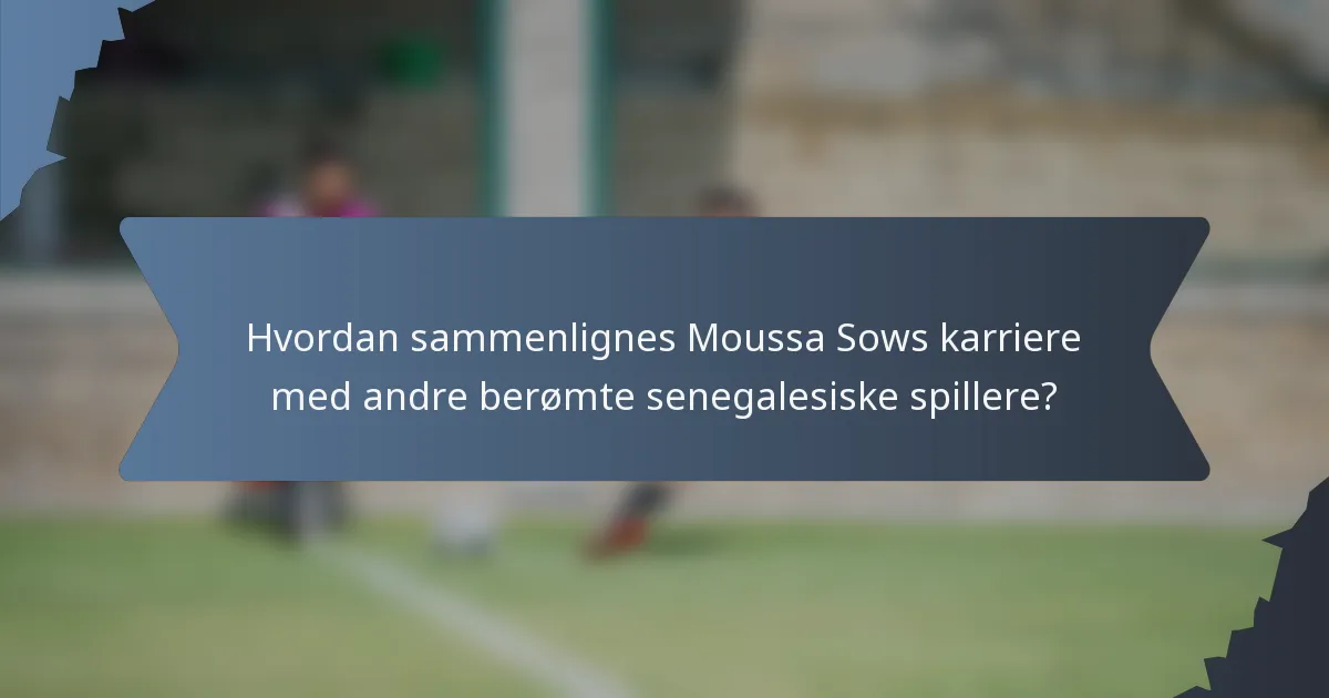 Hvordan sammenlignes Moussa Sows karriere med andre berømte senegalesiske spillere?