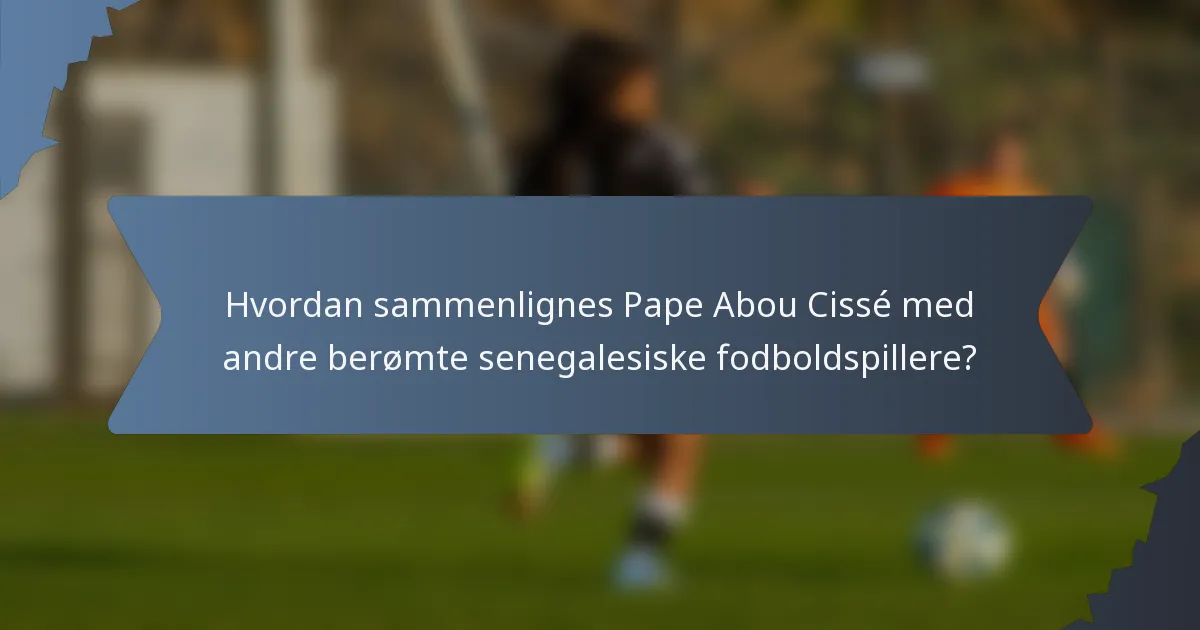 Hvordan sammenlignes Pape Abou Cissé med andre berømte senegalesiske fodboldspillere?
