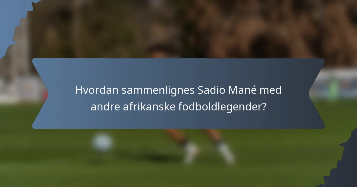 Hvordan sammenlignes Sadio Mané med andre afrikanske fodboldlegender?